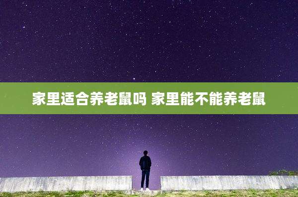 家里适合养老鼠吗 家里能不能养老鼠