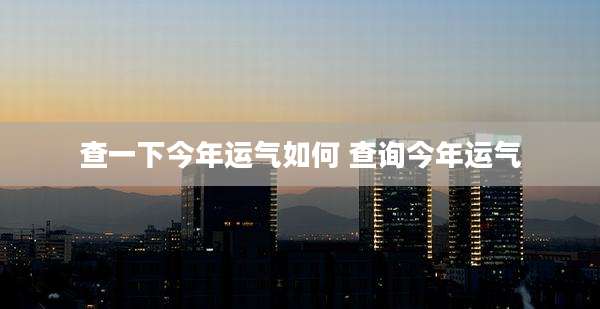 查一下今年运气如何 查询今年运气