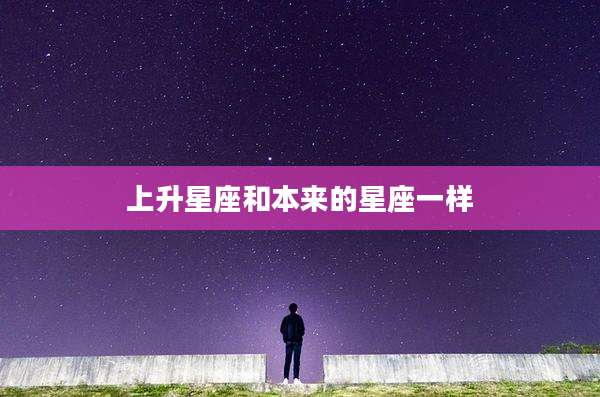 上升星座和本来的星座一样
