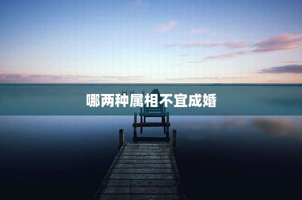 哪两种属相不宜成婚