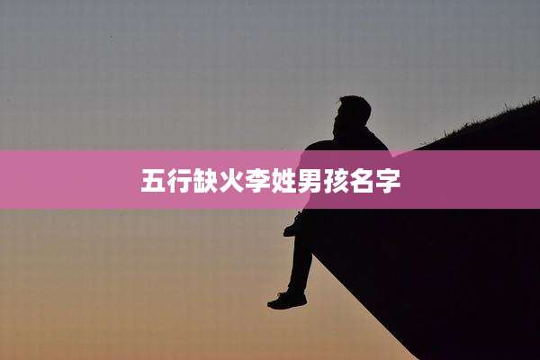 五行缺火李姓男孩名字