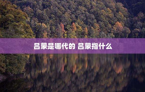 吕蒙是哪代的 吕蒙指什么