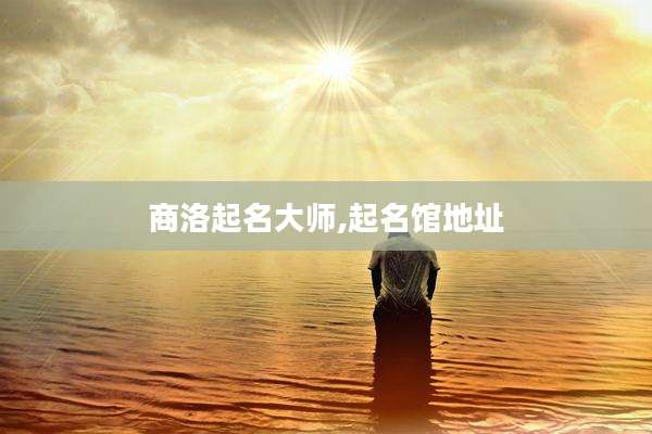 商洛起名大师,起名馆地址