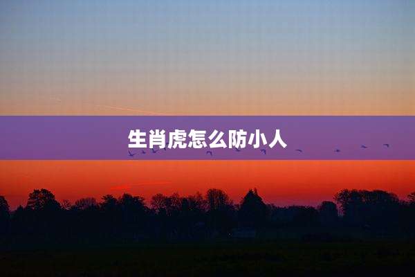 生肖虎怎么防小人