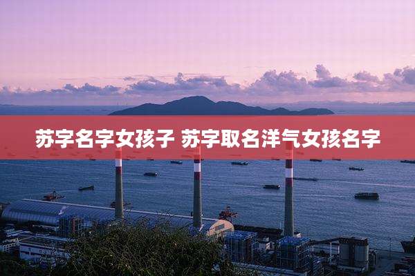 苏字名字女孩子 苏字取名洋气女孩名字
