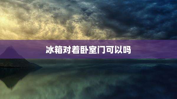 冰箱对着卧室门可以吗