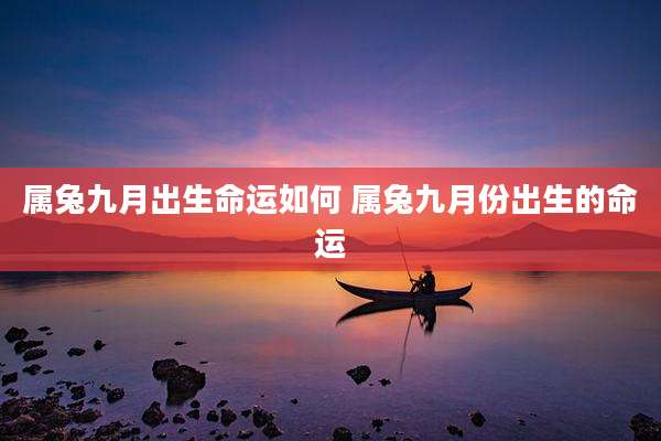属兔九月出生命运如何 属兔九月份出生的命运