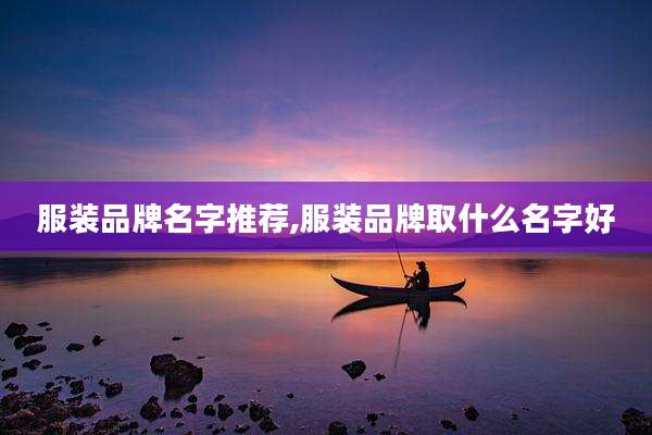 服装品牌名字推荐,服装品牌取什么名字好