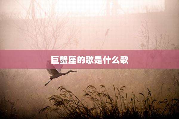 巨蟹座的歌是什么歌