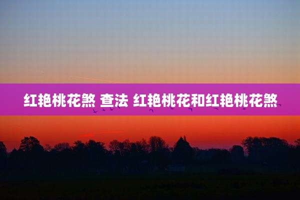 红艳桃花煞 查法 红艳桃花和红艳桃花煞
