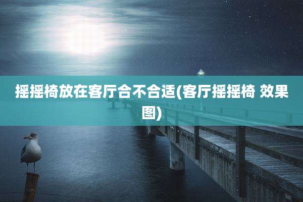 摇摇椅放在客厅合不合适(客厅摇摇椅 效果图)