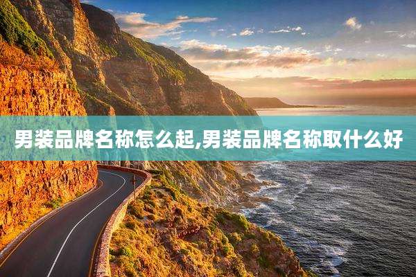 男装品牌名称怎么起,男装品牌名称取什么好