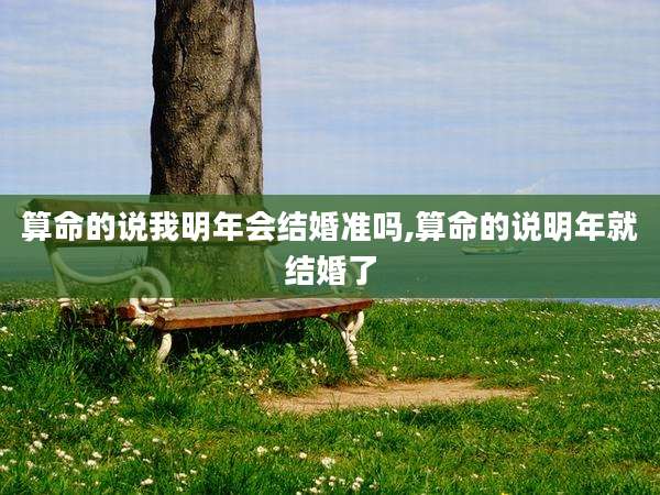 算命的说我明年会结婚准吗,算命的说明年就结婚了