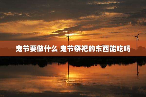 鬼节要做什么 鬼节祭祀的东西能吃吗