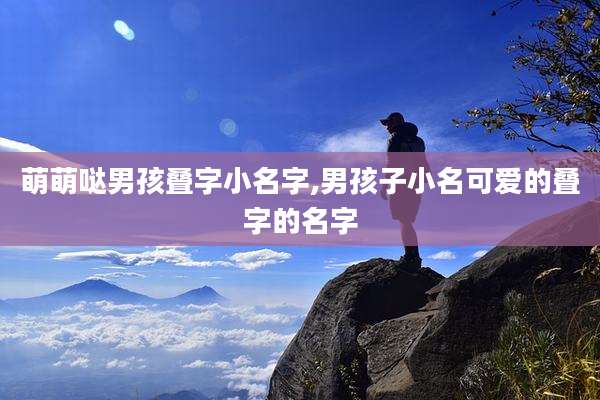 萌萌哒男孩叠字小名字,男孩子小名可爱的叠字的名字