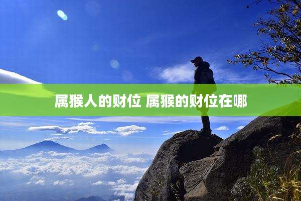 属猴人的财位 属猴的财位在哪