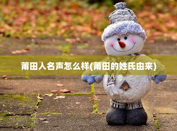 莆田人名声怎么样(莆田的姓氏由来)