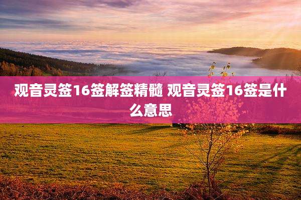观音灵签16签解签精髓 观音灵签16签是什么意思