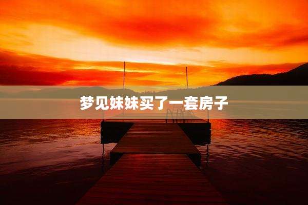 梦见妹妹买了一套房子