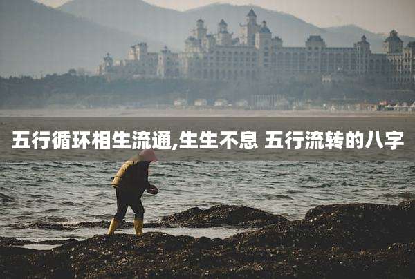 五行循环相生流通,生生不息 五行流转的八字