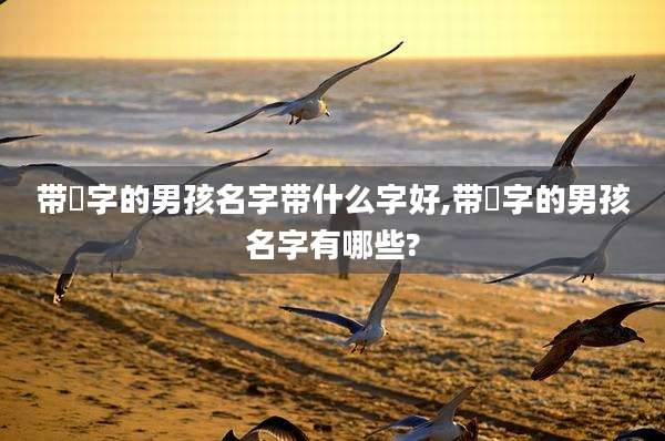 带璟字的男孩名字带什么字好,带璟字的男孩名字有哪些?