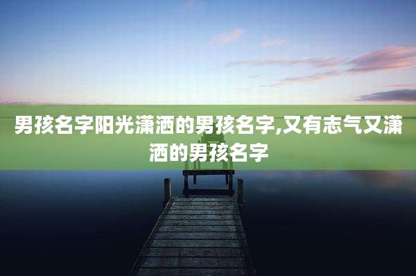 男孩名字阳光潇洒的男孩名字,又有志气又潇洒的男孩名字