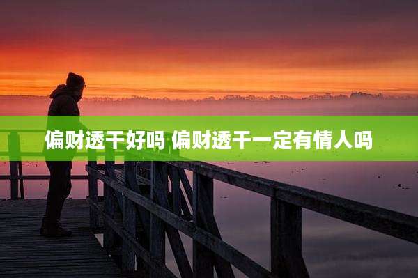 偏财透干好吗 偏财透干一定有情人吗