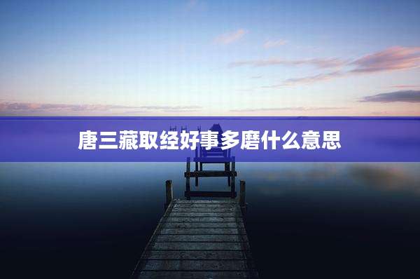 唐三藏取经好事多磨什么意思