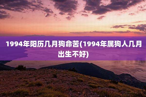 1994年阳历几月狗命苦(1994年属狗人几月出生不好)