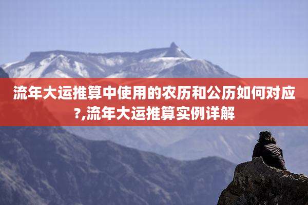 流年大运推算中使用的农历和公历如何对应?,流年大运推算实例详解