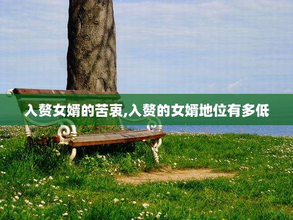 入赘女婿的苦衷,入赘的女婿地位有多低