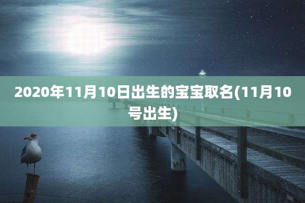 2020年11月10日出生的宝宝取名(11月10号出生)