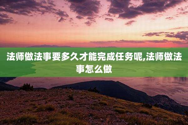 法师做法事要多久才能完成任务呢,法师做法事怎么做