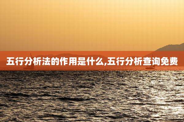 五行分析法的作用是什么,五行分析查询免费