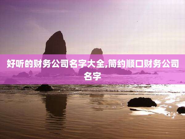 好听的财务公司名字大全,简约顺口财务公司名字