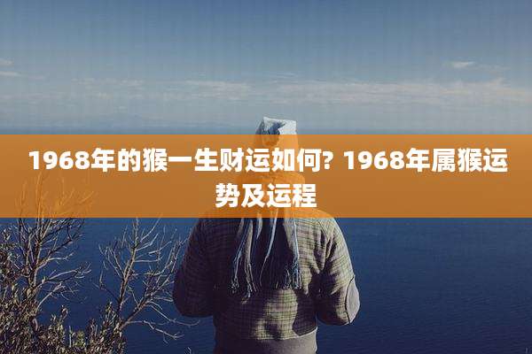1968年的猴一生财运如何? 1968年属猴运势及运程