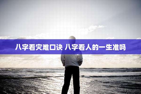 八字看灾难口诀 八字看人的一生准吗