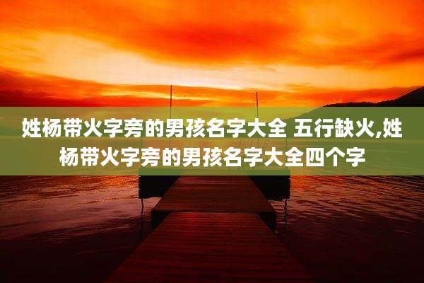 姓杨带火字旁的男孩名字大全 五行缺火,姓杨带火字旁的男孩名字大全四个字