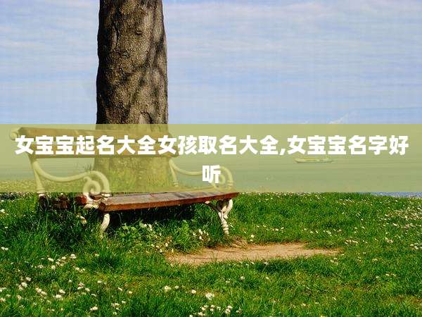 女宝宝起名大全女孩取名大全,女宝宝名字好听