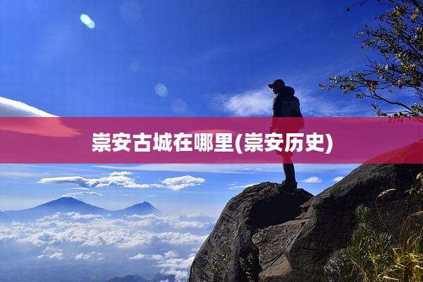 崇安古城在哪里(崇安历史)