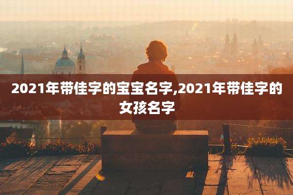 2021年带佳字的宝宝名字,2021年带佳字的女孩名字