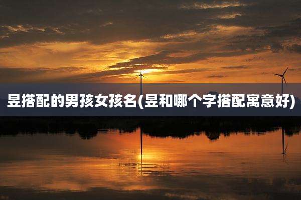 昱搭配的男孩女孩名(昱和哪个字搭配寓意好)