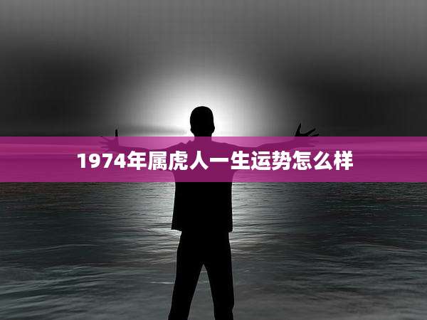1974年属虎人一生运势怎么样