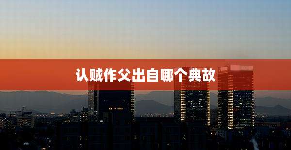 认贼作父出自哪个典故