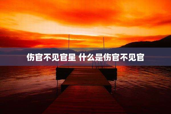 伤官不见官星 什么是伤官不见官