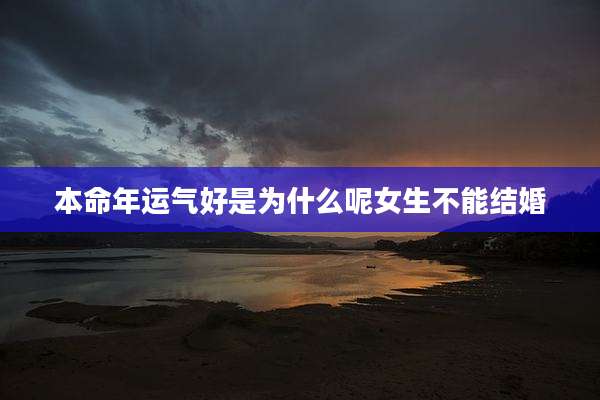 本命年运气好是为什么呢女生不能结婚