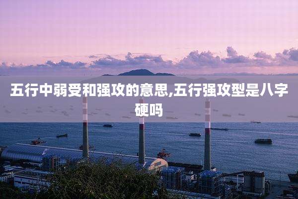 五行中弱受和强攻的意思,五行强攻型是八字硬吗