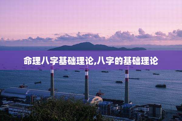 命理八字基础理论,八字的基础理论