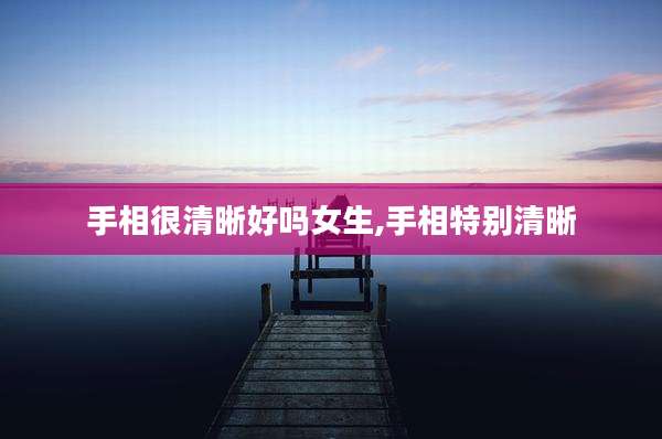 手相很清晰好吗女生,手相特别清晰