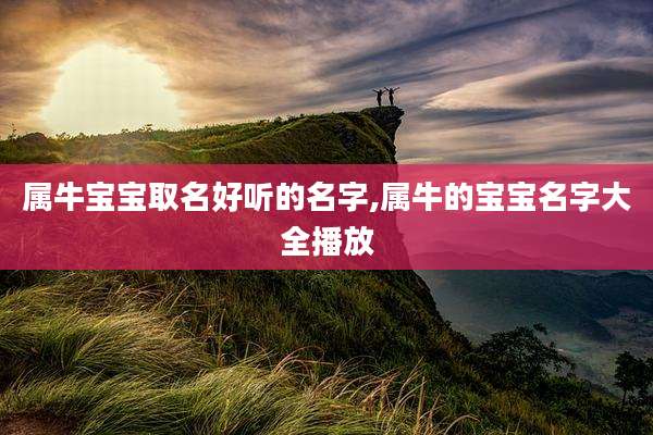 属牛宝宝取名好听的名字,属牛的宝宝名字大全播放